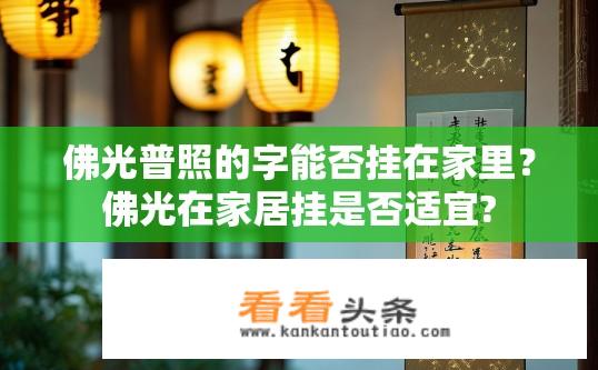 佛光普照的字能否挂在家里？佛光在家居挂是否适宜?