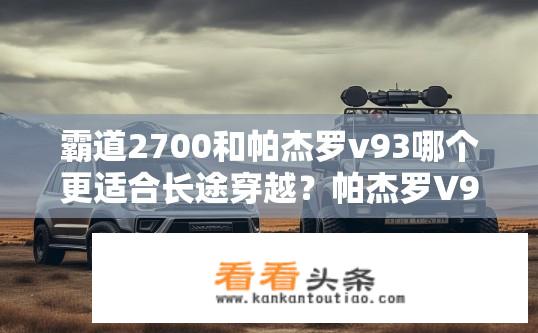 霸道2700和帕杰罗v93哪个更适合长途穿越？帕杰罗V93与霸道2700在长途穿越性能表现上的对比分析