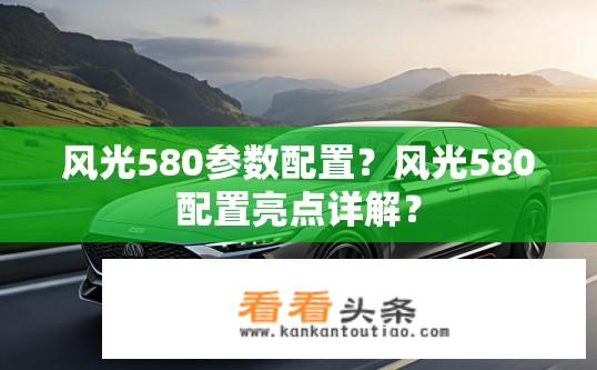风光580参数配置？风光580配置亮点详解？