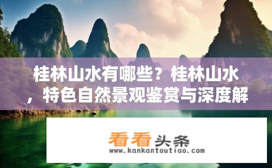 桂林山水有哪些？桂林山水，特色自然景观鉴赏与深度解析