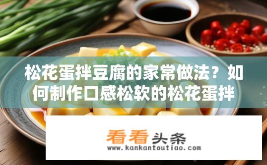 松花蛋拌豆腐的家常做法？如何制作口感松软的松花蛋拌豆腐？