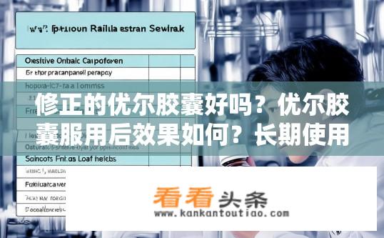 修正的优尔胶囊好吗？优尔胶囊服用后效果如何？长期使用有无副作用?