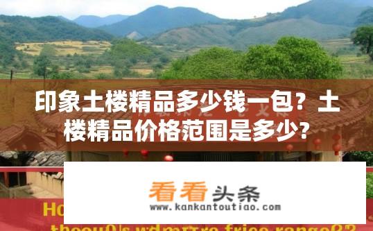 印象土楼精品多少钱一包？土楼精品价格范围是多少?