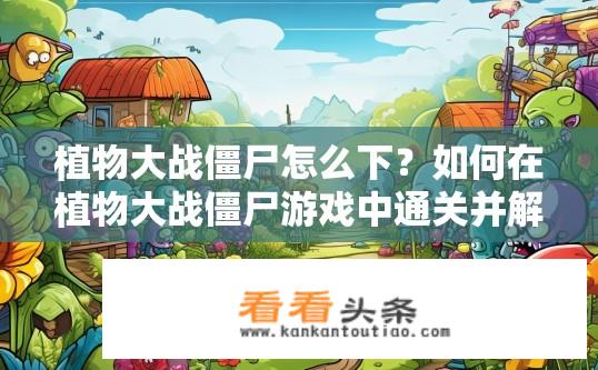 植物大战僵尸怎么下？如何在植物大战僵尸游戏中通关并解锁新的僵尸种类或武器?