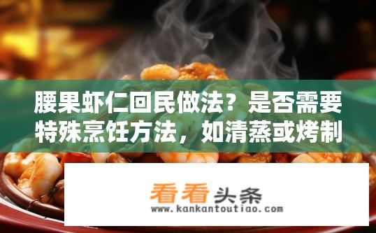 腰果虾仁回民做法？是否需要特殊烹饪方法，如清蒸或烤制腰果虾仁来呈现正宗回民风味？