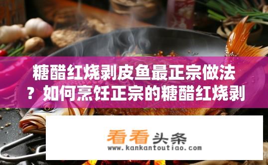 糖醋红烧剥皮鱼最正宗做法？如何烹饪正宗的糖醋红烧剥皮鱼？
