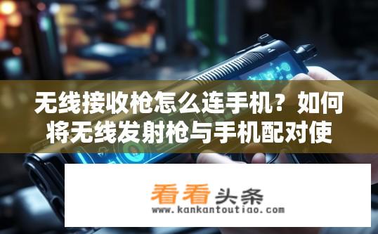 无线接收枪怎么连手机？如何将无线发射枪与手机配对使用？