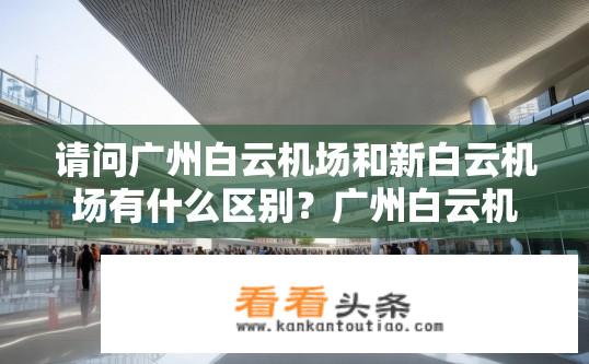 请问广州白云机场和新白云机场有什么区别？广州白云机场与新白云机场的区别是，       - 空间规模，       - 旅客吞吐量，       - 进出方式，       - 航班类型，       - 建设背景与建设目的，