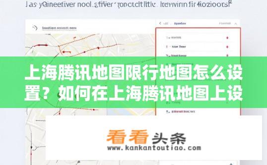 上海腾讯地图限行地图怎么设置？如何在上海腾讯地图上设定限行区域并显示相应的出行提示?