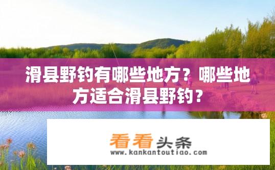 滑县野钓有哪些地方？哪些地方适合滑县野钓？