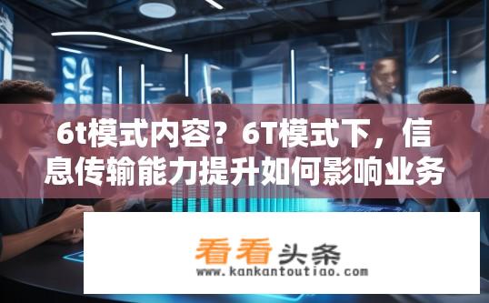 6t模式内容？6T模式下，信息传输能力提升如何影响业务效率与灵活性？