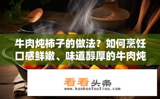 牛肉炖柿子的做法？如何烹饪口感鲜嫩、味道醇厚的牛肉炖柿子?