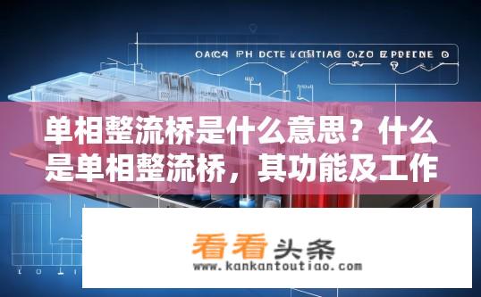 单相整流桥是什么意思？什么是单相整流桥，其功能及工作原理有何特性？