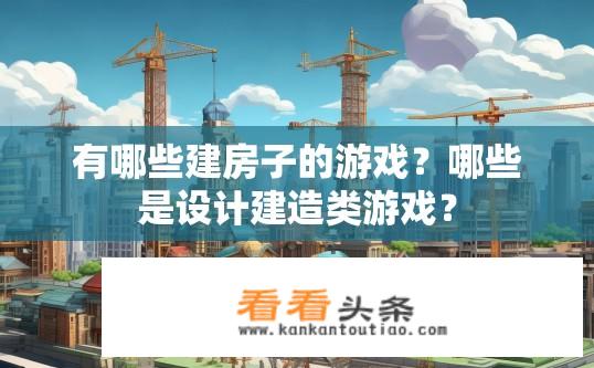 有哪些建房子的游戏？哪些是设计建造类游戏？