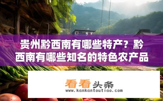 贵州黔西南有哪些特产？黔西南有哪些知名的特色农产品？