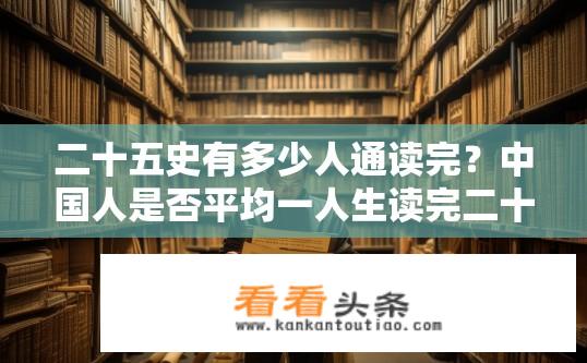二十五史有多少人通读完？中国人是否平均一人生读完二十五史?