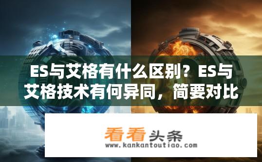 ES与艾格有什么区别？ES与艾格技术有何异同，简要对比分析