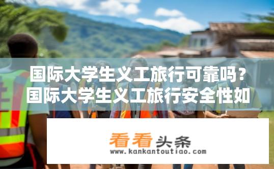 国际大学生义工旅行可靠吗？国际大学生义工旅行安全性如何保障？