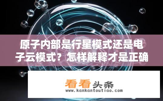 原子内部是行星模式还是电子云模式？怎样解释才是正确的？原子结构中电子云模型与行星模式有何异同？如何准确描述其形成原理?