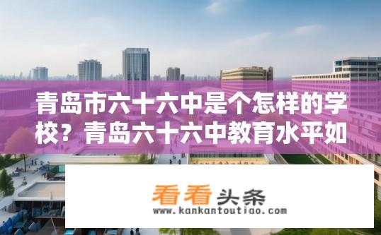 青岛市六十六中是个怎样的学校？青岛六十六中教育水平如何，教学设施先进吗？