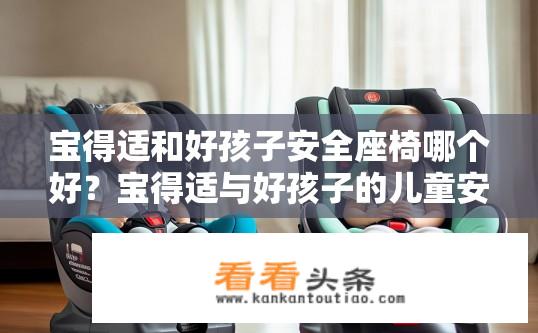 宝得适和好孩子安全座椅哪个好？宝得适与好孩子的儿童安全座椅哪个更适合您?