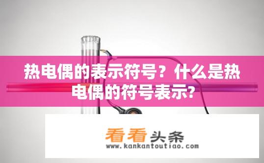 热电偶的表示符号？什么是热电偶的符号表示?
