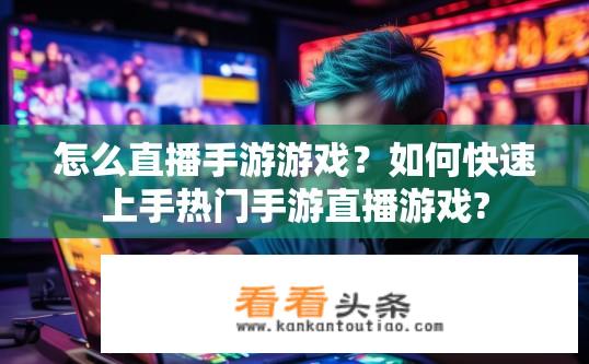怎么直播手游游戏？如何快速上手热门手游直播游戏?