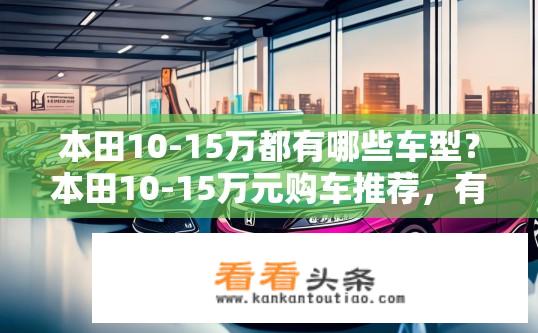 本田10-15万都有哪些车型？本田10-15万元购车推荐，有哪些性价比高的车型选择?