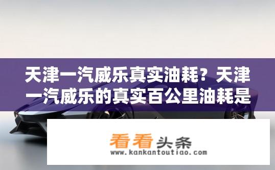 天津一汽威乐真实油耗？天津一汽威乐的真实百公里油耗是多少？