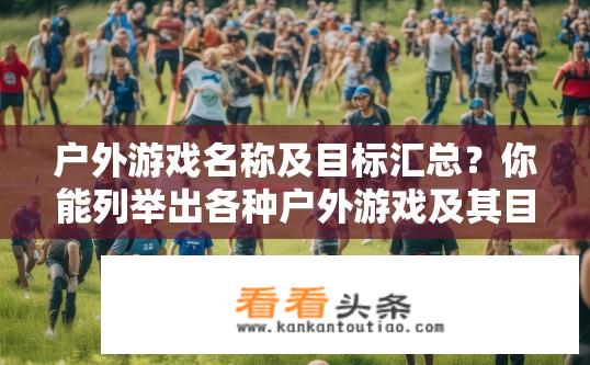 户外游戏名称及目标汇总？你能列举出各种户外游戏及其目标吗？