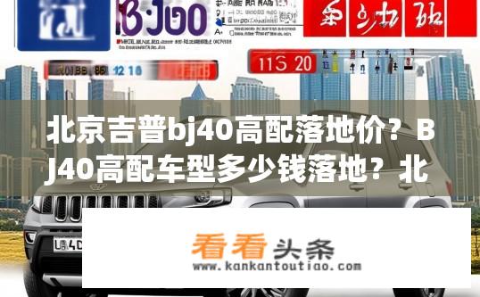 北京吉普bj40高配落地价？BJ40高配车型多少钱落地？北京吉普BJ40预售价及终端成交价格解析