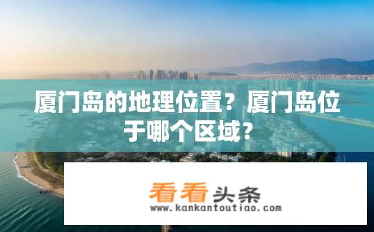 厦门岛的地理位置？厦门岛位于哪个区域？