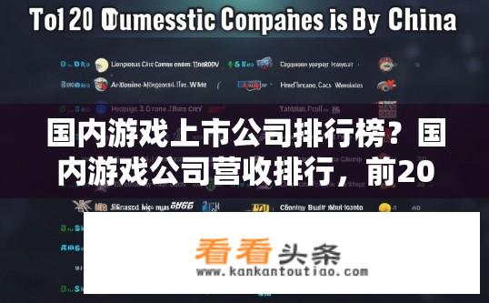国内游戏上市公司排行榜？国内游戏公司营收排行，前20名公布，谁能力压群雄?
