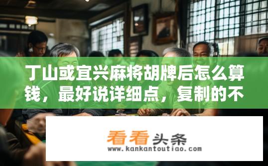 丁山或宜兴麻将胡牌后怎么算钱，最好说详细点，复制的不要，最好本地人来回答？丁山麻将麻将胡牌后的赢钱计算方式及本地常见术语解释?