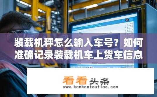 装载机秤怎么输入车号？如何准确记录装载机车上货车信息的装载机秤？