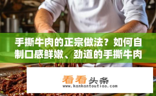 手撕牛肉的正宗做法？如何自制口感鲜嫩、劲道的手撕牛肉？