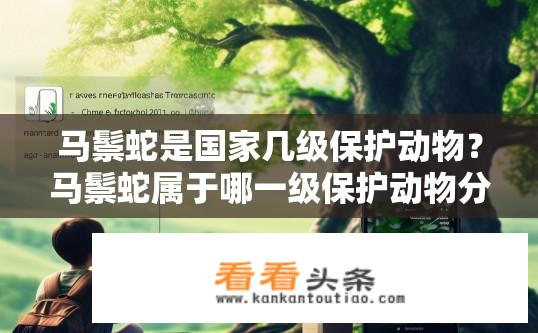 马鬃蛇是国家几级保护动物？马鬃蛇属于哪一级保护动物分类？