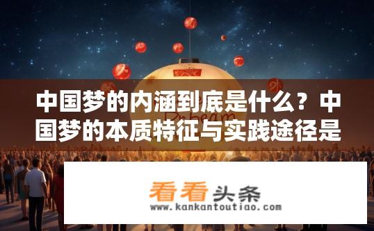 中国梦的内涵到底是什么？中国梦的本质特征与实践途径是什么?