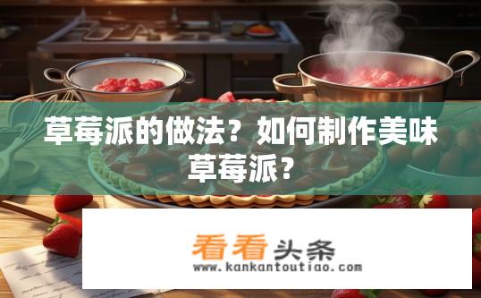 草莓派的做法？如何制作美味草莓派？