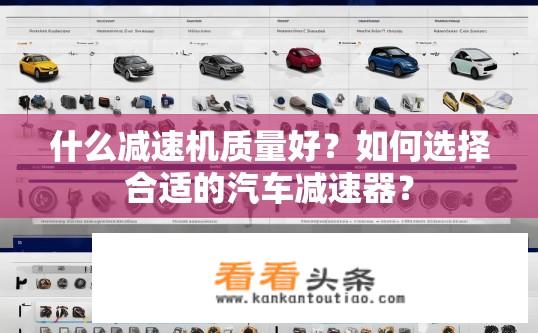 什么减速机质量好？如何选择合适的汽车减速器？