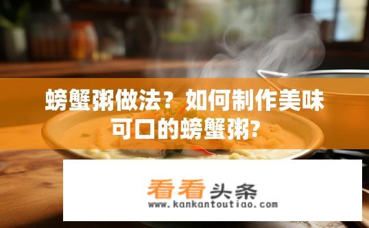 螃蟹粥做法？如何制作美味可口的螃蟹粥?