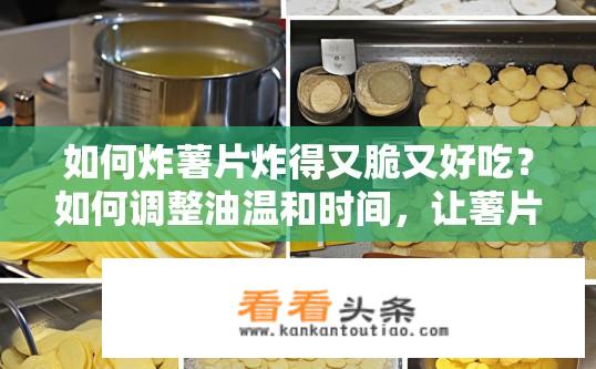 如何炸薯片炸得又脆又好吃？如何调整油温和时间，让薯片在烤箱中炸制出酥脆口感？