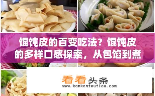 馄饨皮的百变吃法？馄饨皮的多样口感探索，从包馅到煮食，有哪些绝妙尝试?