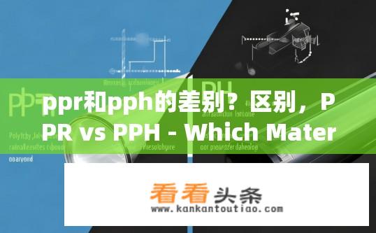 ppr和pph的差别？区别，PPR vs PPH - Which Material Is Better for Pressure Pressures?