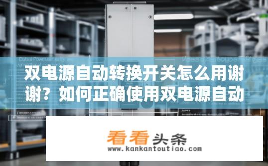 双电源自动转换开关怎么用谢谢？如何正确使用双电源自动转换开关？