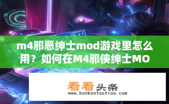 m4邪恶绅士mod游戏里怎么用？如何在M4邪侠绅士MOD游戏中实现角色切换功能?