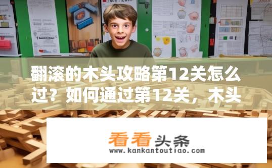 翻滚的木头攻略第12关怎么过？如何通过第12关，木头翻滚的秘密