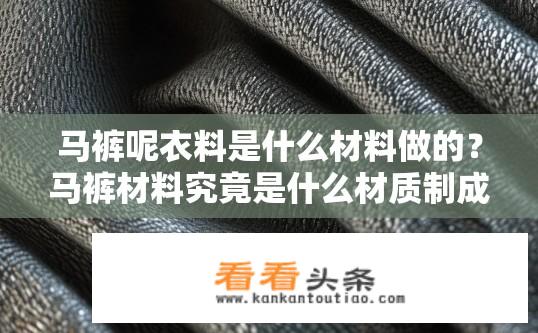 马裤呢衣料是什么材料做的？马裤材料究竟是什么材质制成的？