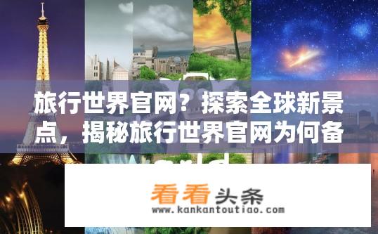 旅行世界官网？探索全球新景点，揭秘旅行世界官网为何备受关注？