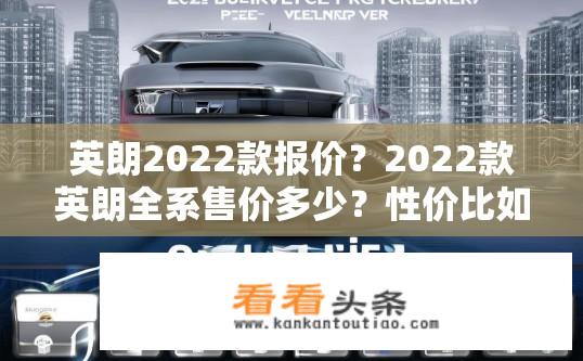 英朗2022款报价？2022款英朗全系售价多少？性价比如何？